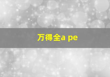 万得全a pe